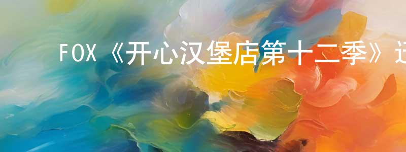 蔡慎坤发布FOX《开心汉堡店第十二季》迅雷下载/在线观看/百度云-动漫/卡通-美剧天堂